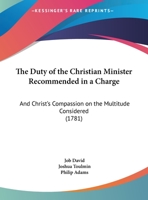 The Duty Of The Christian Minister Recommended In A Charge: And Christ's Compassion On The Multitude Considered 1359061177 Book Cover