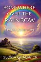 Somewhere Over the Rainbow: A Soul's Journey Home 1883717337 Book Cover