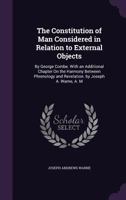 The Constitution of Man Considered in Relation to External Objects: By George Combe. With an Additional Chapter On the Harmony Between Phrenology and Revelation. by Joseph A. Warne, A. M 101837695X Book Cover