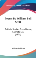 Poems By William Bell Scott: Ballads, Studies From Nature, Sonnets, Etc. 0548796947 Book Cover