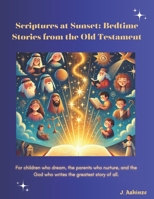 Scriptures at Sunset: Bedtime Stories from the Old Testament: Bedtime Stories for Christian Kids. Ages 0 -12 B0DXFW8Y3V Book Cover