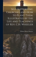 Self-supporting Churches and how to Plant Them. Illustrated by the Life and Teachings of Rev. C.H. Wheeler 1019612010 Book Cover