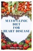 MAYO CLINIC DIET FOR HEART DISEASE: Delicious Cookbook For Reversing And Preventing Heart Disease Includes Meal Plan , Food List And How To Get Started B09CBDGSLR Book Cover
