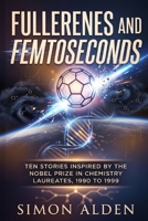 FULLERENES AND FEMTOSECONDS: TEN STORIES INSPIRED BY THE NOBEL PRIZE IN CHEMISTRY LAUREATES, 1990 TO 1999 (The Nobel Chemistry Stories: A Decade-by-Decade Short Story Series) B0H767N2MN Book Cover