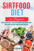 ТНЕ ЅІRTFOOD DIET FOR BEGINNERS: Lose 7lbs In Just 7 Days Activating Your Skinny Gene With Over 100 Easy And Delicious Recipes 1658051858 Book Cover