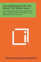 The Operation of the Right to Work Laws: A Comparison Between What the State Legislatures Say about the Meaning of the Laws 1258348691 Book Cover