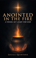 Anointed in the Fire: A Vessel Set Apart for God B0FKHBKBZD Book Cover