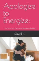 Apologize to Energize:: 'I Am Sorry' as a Catalyst for Relationship Renewal B0CTR1HYTK Book Cover