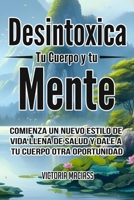 Aprende a Desintoxicar Tu Cuerpo Y Tu Mente: Comienza un nuevo estilo de vida llena de salud y dale a tu cuerpo otra oportunidad B08L7MNXHV Book Cover