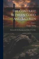 The Contrast Between Good And Bad Men: Illustrated By The Biography And Truths Of The Bible; Volume 1 1022360361 Book Cover