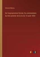 De l'expropriation forcée; Ou commentaire du titre premier de la loi du 15 août 1854 (French Edition) 338500134X Book Cover