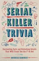 Serial Killer Trivia: Fascinating Facts and Disturbing Details That Will Freak You the F*ck Out 1612438679 Book Cover