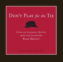 Don't Play for the Tie: Over 200 Inspiring Quotes from the Legendary Bear Bryant 1404173978 Book Cover