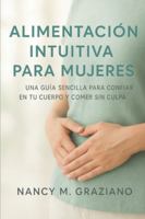 ALIMENTACIÓN INTUITIVA PARA MUJERES: UNA GUÍA SENCILLA PARA CONFIAR EN TU CUERPO Y COMER SIN CULPA (Spanish Edition) B0G57GDYNG Book Cover