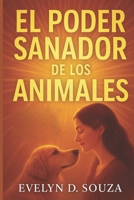 El Poder Sanador de los Animales es: "Cómo la conexión con los animales transforma tu vida, da calma al alma y fortalece el corazón" (Spanish Edition) B0FNX1R65F Book Cover