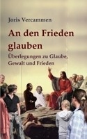 An den Frieden glauben: Überlegungen zu Glaube, Gewalt und Frieden 3695142537 Book Cover
