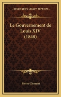 Le Gouvernement De Louis XIV (1848) 1160159009 Book Cover