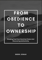 FROM OBEDIENCE TO OWNERSHIP: Breaking Free From Doctrinal Chains And Discovering Authenticity B0FDXTJ6XV Book Cover
