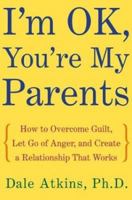 I'm OK, You're My Parents: How to Overcome Guilt, Let Go of Anger, and Create a Relationship That Works 0805077944 Book Cover