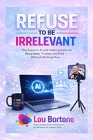 Refuse to Be Irrelevant: The New AI & Video System for Being Seen, Trusted, and Paid in the Age of AI B0GZ34YM83 Book Cover