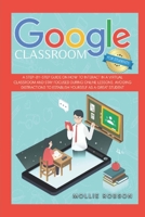 Google Classroom for Students: A Step-by-Step Guide on How to Interact in a Virtual Classroom and Stay Focused During Online Lessons. Avoiding Distractions to Establish Yourself as a Great Student 1914075307 Book Cover