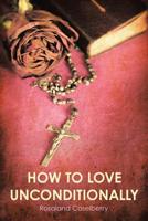 How to Love Unconditionally 1973655691 Book Cover