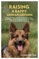 Raising A Happy German Shepherd: Expert Tips on Nutrition, Exercise, Training, and Lifelong Care for your Intelligent Working Dog B0FLP2KJKS Book Cover