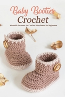Baby Booties Crochet: Adorable Patterns for Crochet Baby Boots for Beginners: DIY Baby Booties Book B08R4F8TW4 Book Cover