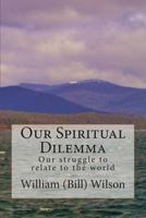 Our Spiritual Dilemma: Our Struggle to Relate to the World 1483951685 Book Cover