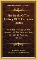 Five Books Of The History Of C. Cornelius Tacitus: With His Treatise On The Manners Of The Germans And His Life Of Agricola 1165430436 Book Cover
