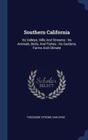 Southern California: Its Valleys, Hills and Streams; Its Animals, Birds, and Fishes; Its Gardens, Farms and Climate 1341017591 Book Cover