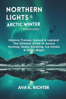 Northern Lights & Arctic Winter Adventures: Explore Tromsø, Iceland & Lapland: The Ultimate Guide to Aurora Hunting, Husky Sledding, Ice Hotels & Arctic Magic B0FJ884Y5B Book Cover