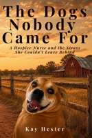 The Dogs Nobody Came For: A Hospice Nurse and the Strays She Couldn’t Leave Behind 1972179934 Book Cover