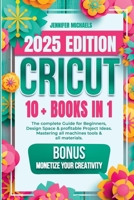 CRICUT: 10 books in 1: The complete Guide for Beginners, Design Space & profitable Project Ideas. Mastering all machines, tools & all materials. All you need really to know + "Wow" Bonuses & Tricks B08YNPF4BK Book Cover