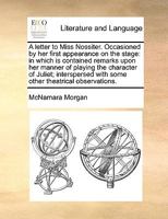 A letter to Miss Nossiter. Occasioned by her first appearance on the stage: in which is contained remarks upon her manner of playing the character of ... with some other theatrical observations. 1170401457 Book Cover