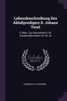 Lebensbeschreibung Des Abla�predigers D. Johann Tezel: E. Beitr. Zur Geschichte D. Dt. Kirchenreformation Im 16. Jh 1378393023 Book Cover