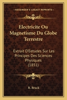 Electricite Ou Magnetisme Du Globe Terrestre: Extrait D'Eetudes Sur Les Principes Des Sciences Physiques (1851) 1168168074 Book Cover