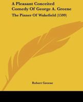 A Pleasant Conceited Comedy Of George A. Greene: The Pinner Of Wakefield (1599) 1172430039 Book Cover