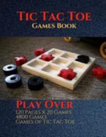 Tic Tac Toe Games Book: Play Over 120 Pages x 20 Games 4800 Games Games of Tic Tac Toe 8.5x11 Inch 1983696307 Book Cover