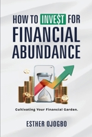 How To Invest For Financial Abundance: Cultivating Your Financial Garden 1300922966 Book Cover