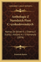 Anthologie Z Narodnich Pisni Ceskoslovenskych: Kterou Ze Sbirek K. J. Erbena, F. Susila, J. Kollara A J. V. Kamaryta (1874) 1167535936 Book Cover