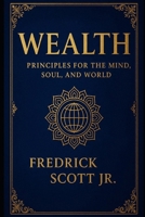 WEALTH: Principles for the Mind, Soul and World B0FTT49QTF Book Cover
