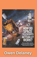 How Do Space Telescopes Actually Work?: The Incredible Science Behind the Most Advanced Observatories in Space (How It Works: The Science, Technology, and Engineering Series) B0DW46DYDV Book Cover