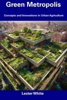 Green Metropolis: Concepts and Innovations in Urban Agriculture B0CFDB371X Book Cover