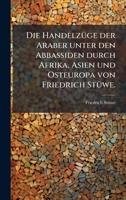 Die HandelzÃ1/4ge der Araber unter den Abbassiden durch Afrika, Asien und Osteuropa von Friedrich StÃ1/4we. (German Edition) 102455774X Book Cover