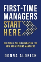 First-Time Managers Start Here: Building a Solid Foundation for New and Aspiring Managers 0578671166 Book Cover