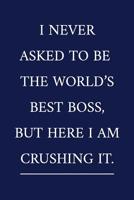 I Never Asked To Be The World's Best Boss, But Here I Am Crushing It.: A Funny Office Humor Notebook Colleague Gifts Cool Gag Gifts For Employee Appreciation 1076764592 Book Cover