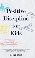 Positive Discipline for Kids: The Essential Guide to Manage Children's Behavior, Develop Effective Communication and Raise a Positive and Confident Child 191387138X Book Cover