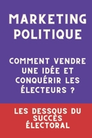 MARKETING POLITIQUE : Comment vendre une idée et conquérir les électeurs ?: Les dessous du succès électoral (French Edition) B0DWXC5MN3 Book Cover