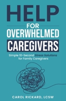 Help for Overwhelmed Caregivers : Simple 10 Second Stress Solutions for Family Caregivers 1947745646 Book Cover